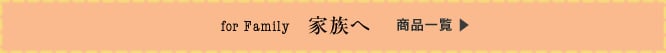 for Family 家族へ 商品一覧
