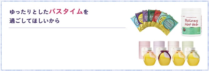 ゆったりとしたバスタイムを過ごしてほしいから