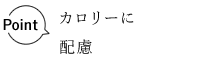 Point カロリーに配慮