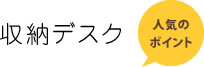 収納デスク
人気のポイント