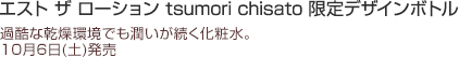 エスト ザ ローション tsumori chisato 限定デザインボトル
過酷な乾燥環境でも潤いが続く化粧水。
10月6日(土)発売