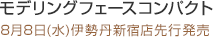 モデリングフェースコンパクト
8月8日(水)伊勢丹新宿店先行発売