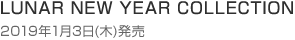 LUNAR NEW YEAR COLLECTION
2019年1月3日(木)発売