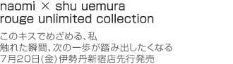 naomi × shu uemura rouge unlimited collection このキスでめざめる、私 触れた瞬間、次の一歩が踏み出したくなる 7月20日(金)伊勢丹新宿店先行発売