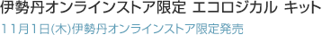 伊勢丹オンラインストア限定 エコロジカル キット
11月1日(木)伊勢丹オンラインストア限定発売