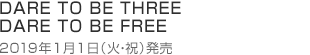 DARE TO BE THREE DARE TO BE FREE 2019年1月1日(火・祝)発売
