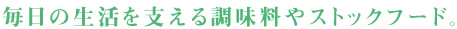 毎日の生活を支える調味料やストックフード。