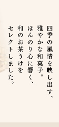 四季の風情を映し出す、雅やかな和菓子。ほんのり心に響く、和のお茶うけをセレクトしました。
