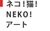 ネコ！猫！NEKO！アート