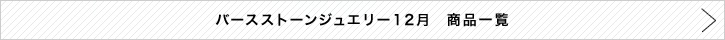 バースストーンジュエリー12月 商品一覧