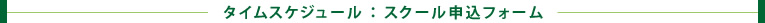 タイムスケジュール：スクール申込フォーム