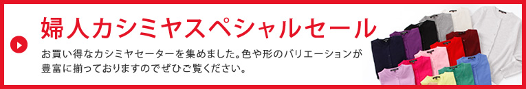 婦人カシミヤスペシャルセール
お買い得なカシミヤセーターを集めました。色や形のバリエーションが豊富に揃っておりますのでぜひご覧ください。