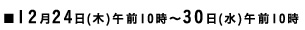 ■12月24日(木)午前10時～30日(水)午前10時
