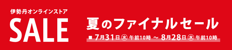 伊勢丹オンラインストア
夏のファイナルセール
■7月31日(水)午前10時~8月28日(水)午前10時