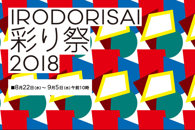 IRODORISAI 彩り祭 2018
■8月22日(水)~ 9月5日(水)午前10時