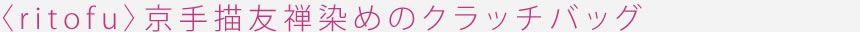 〈ritofu〉京手描友禅染めのクラッチバッグ