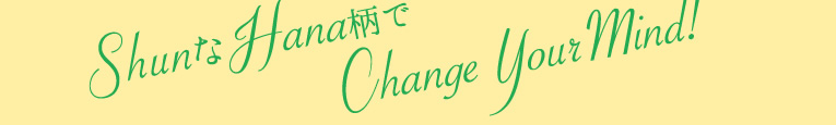 ShunなHana柄でChange Your Mind!