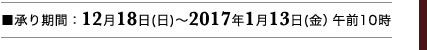 ■承り期間:12月18日(日)午前10時~2017年1月13日(金)午前10時