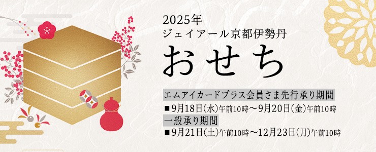 2025年 ジェイアール京都 おせち | エムアイカードプラス会員さま先行承り期間 ■9月18日(水)午前10時～9月20日(金)午前10時 | 一般承り期間 ■9月21日(土)午前10時～12月23日(月)午前10時