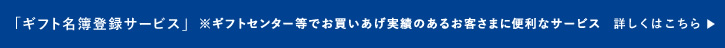 「ギフト名簿登録サービス」※ギフトセンター等でお買いあげ実績のあるお客さまに便利なサービス