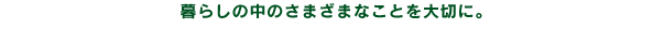 暮らしの中のさまざまなことを大切に。