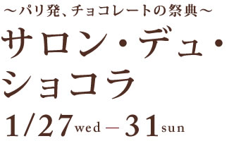~パリ発、チョコレートの祭典~サロン・デュ・ショコラ
1/27wed-31sun