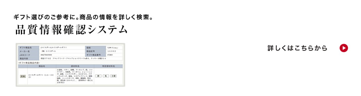 ギフト選びのご参考に。商品の情報を詳しく検索。
品質情報確認システム
くわしくはこちらから