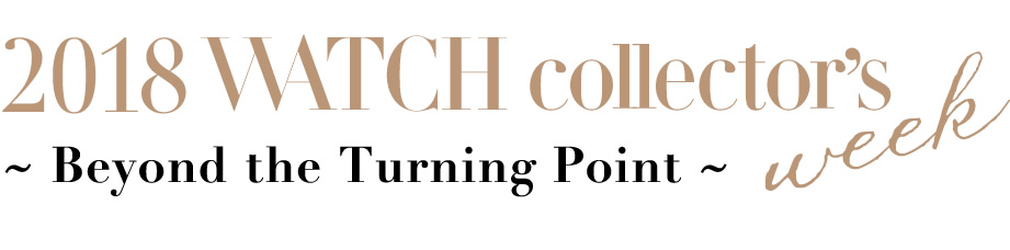 2018年ウオッチコレクターズウイーク
2018 WATCH COLLECTOR’S WEEK ~Beyond the Turning Point~