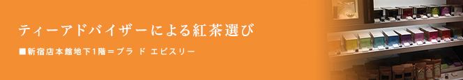 ティーアドバイザーによる紅茶選び
■本館地下1階=プラ ド エピスリー