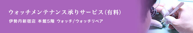 ウオッチメンテナンス承りサービス(有料)■新宿店本館4階=ジュエリー&ウォッチ / ウオッチ工房