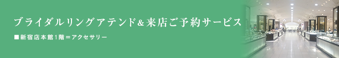 ブライダルリングアテンド&来店ご予約サービス■新宿店本館1階=アクセサリー