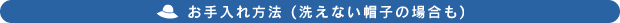 お手入れ方法(洗えない帽子の場合も)